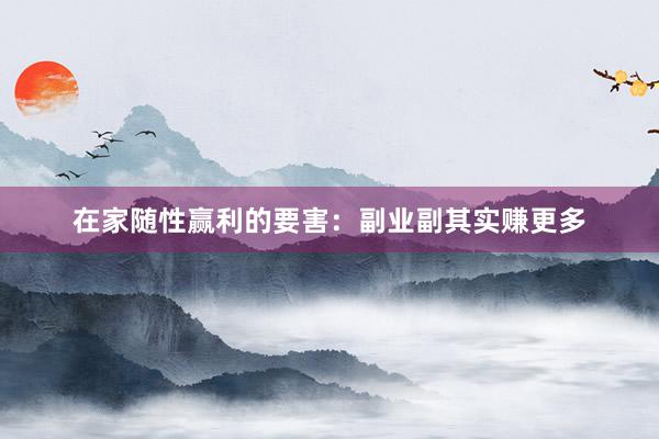 在家随性赢利的要害：副业副其实赚更多