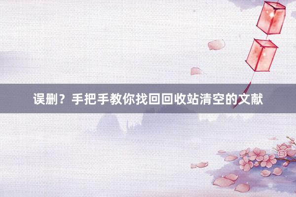误删？手把手教你找回回收站清空的文献