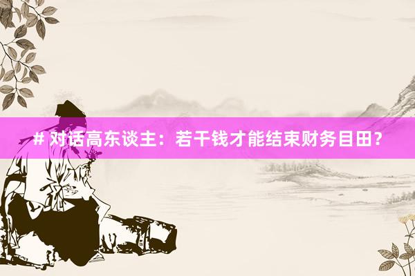 # 对话高东谈主：若干钱才能结束财务目田？