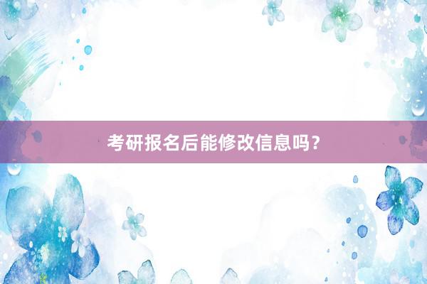 考研报名后能修改信息吗？