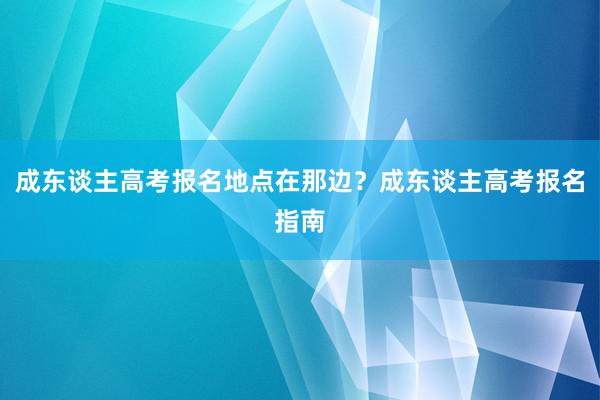 成东谈主高考报名地点在那边？成东谈主高考报名指南