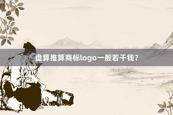盘算推算商标logo一般若干钱？