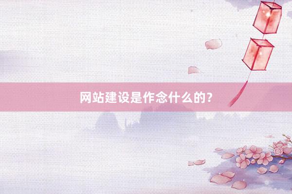 网站建设是作念什么的？