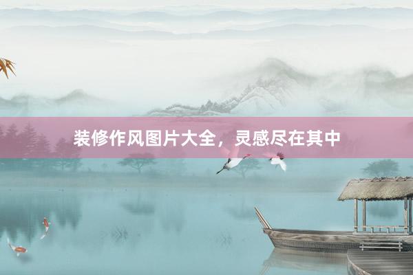 装修作风图片大全，灵感尽在其中