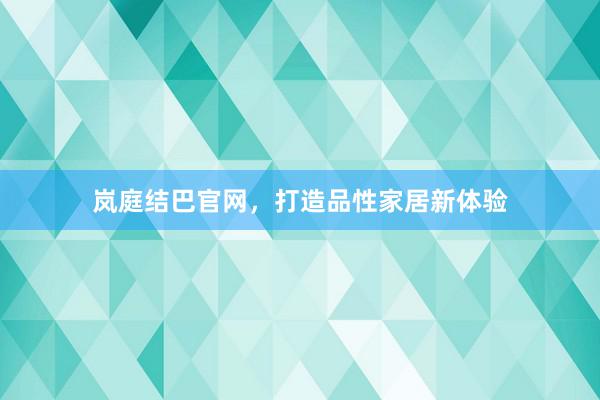 岚庭结巴官网，打造品性家居新体验