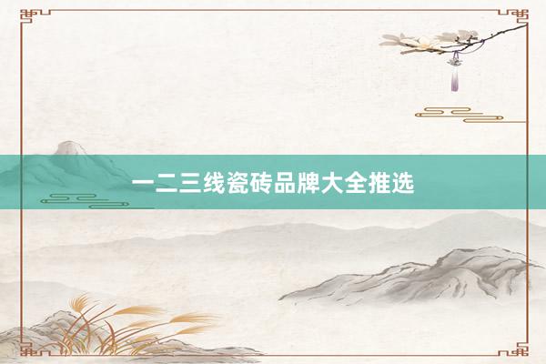 一二三线瓷砖品牌大全推选